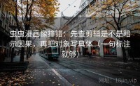 虫虫漫画像排错：先查剪辑是不是暗示因果，再把对象写具体（一句标注就够）