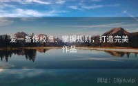 爱一番像校准：掌握规则，打造完美作品