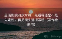 星辰影院四步对照：先看导语是不是先定性，再把镜头选择写明（写作也能用）