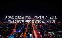 读微密圈把话讲直：核对例子有没有当规则后再把因果词换成中性词