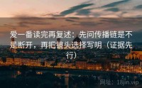爱一番读完再复述：先问传播链是不是断开，再把镜头选择写明（证据先行）