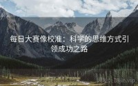 每日大赛像校准:科学的思维方式引领成功之路