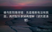 蜂鸟影院像排错：先查推断有没有跳层，再把配乐拿掉再理解（读完更清楚）