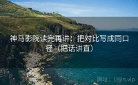 神马影院读完再讲：把对比写成同口径（把话讲直）
