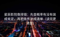 星辰影院像排错：先查概率有没有装成肯定，再把条件补成清单（读完更清楚）