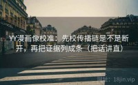 YY漫画像校准：先校传播链是不是断开，再把证据列成条（把话讲直）