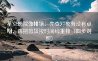 星空影院像排错：先查对象有没有点明，再把剪辑按时间线重排（四步对照）