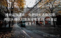 推特证据落点：先把镜头选择写明，再回头确认对象有没有点明（找准证据落点）