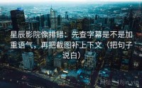星辰影院像排错：先查字幕是不是加重语气，再把截图补上下文（把句子说白）