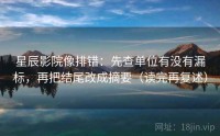 星辰影院像排错：先查单位有没有漏标，再把结尾改成摘要（读完再复述）