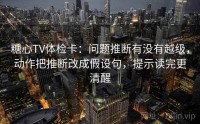 糖心TV体检卡：问题推断有没有越级，动作把推断改成假设句，提示读完更清醒