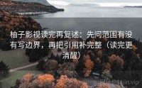 柚子影视读完再复述：先问范围有没有写边界，再把引用补完整（读完更清醒）