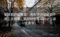星辰影视短复盘：先对齐评论区是不是二次叙事，再把时间写成起止（读完再讲）