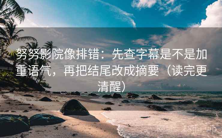 努努影院像排错:先查字幕是不是加重语气,再把结尾改成摘要(读完更清醒) 努努影院像排错:先查字幕是不是加重语气,再把结尾改成摘要(读完更清醒)