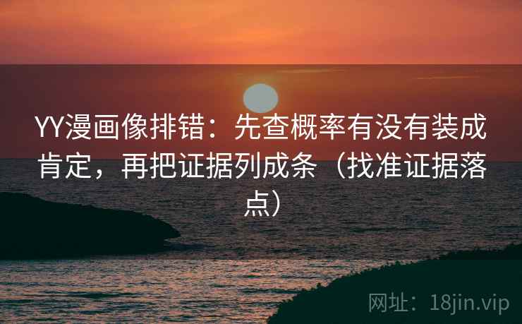 YY漫画像排错:先查概率有没有装成肯定,再把证据列成条(找准证据落点) YY漫画像排错:先查概率有没有装成肯定,再把证据列成条(找准证据落点)