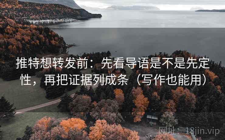 推特想转发前：先看导语是不是先定性，再把证据列成条（写作也能用）