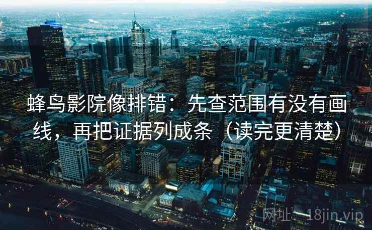 蜂鸟影院像排错：先查范围有没有画线，再把证据列成条（读完更清楚）