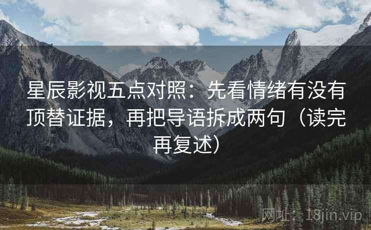 星辰影视五点对照：先看情绪有没有顶替证据，再把导语拆成两句（读完再复述）
