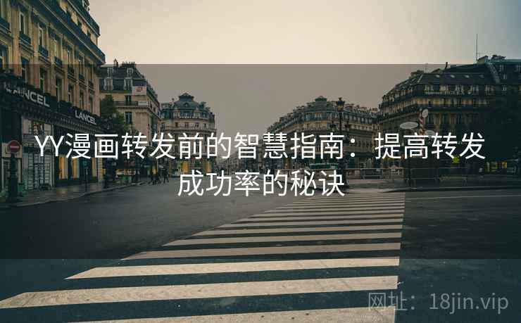 YY漫画转发前的智慧指南:提高转发成功率的秘诀 YY漫画转发前的智慧指南:提高转发成功率的秘诀