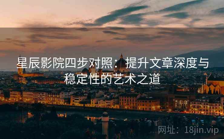 星辰影院四步对照：提升文章深度与稳定性的艺术之道