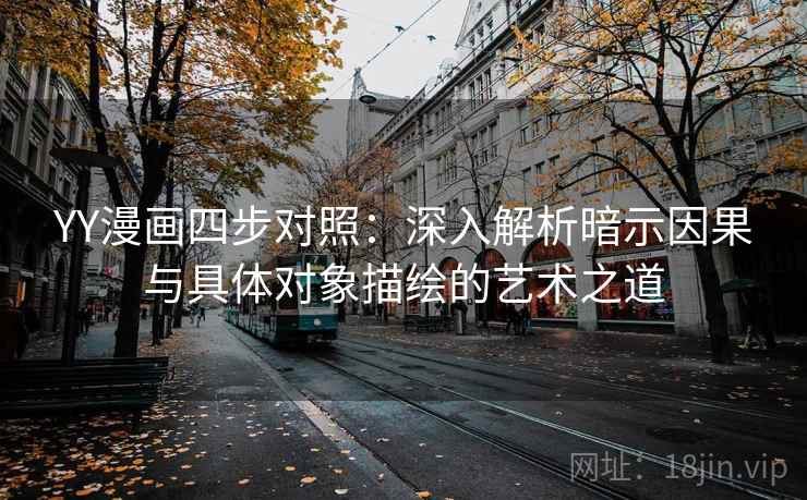 YY漫画四步对照：深入解析暗示因果与具体对象描绘的艺术之道