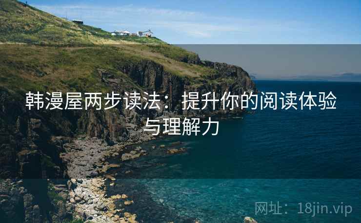 韩漫屋两步读法：提升你的阅读体验与理解力