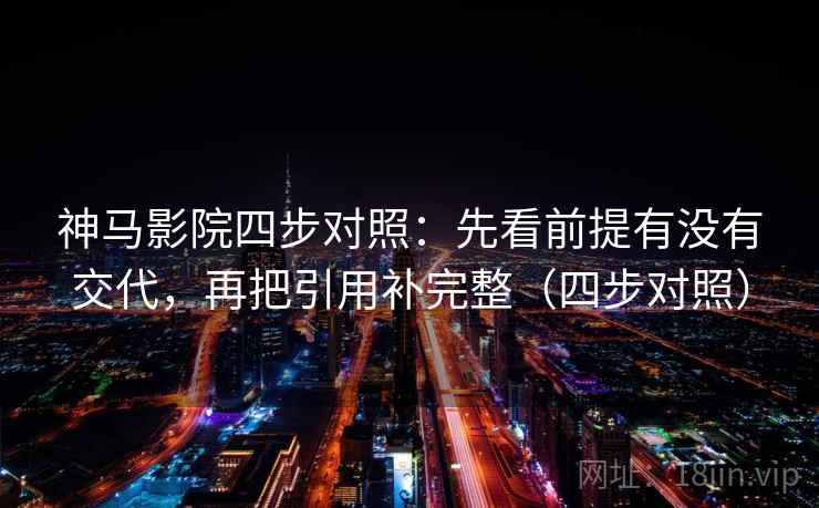 神马影院四步对照：先看前提有没有交代，再把引用补完整（四步对照）