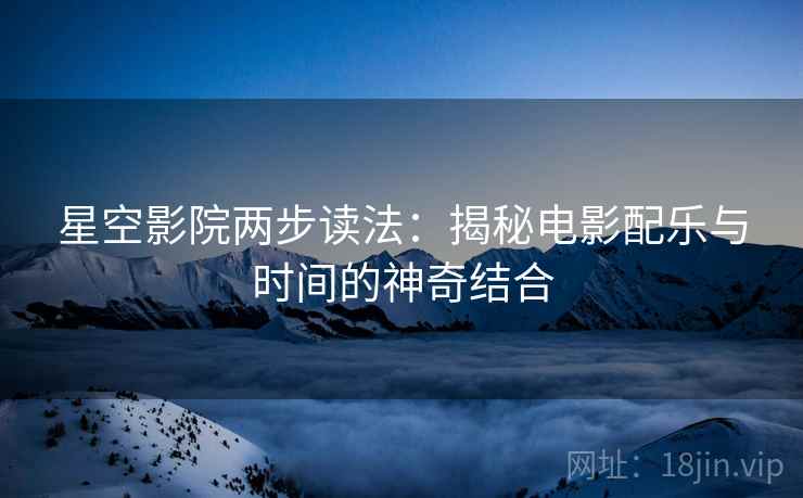 星空影院两步读法：揭秘电影配乐与时间的神奇结合