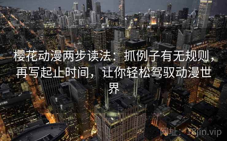 樱花动漫两步读法：抓例子有无规则，再写起止时间，让你轻松驾驭动漫世界
