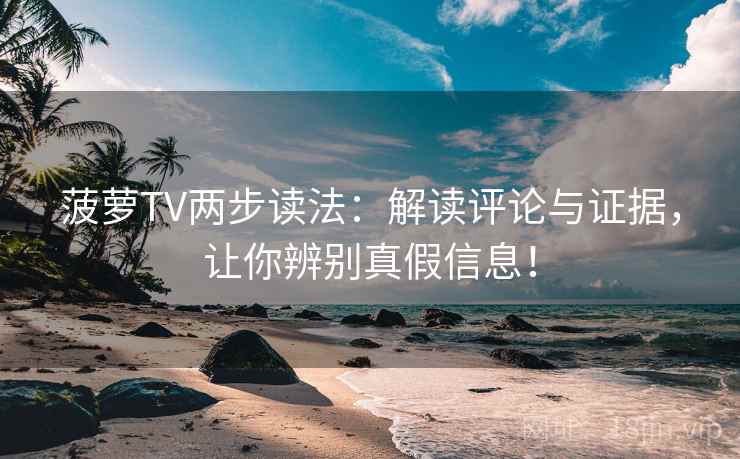 菠萝TV两步读法:解读评论与证据,让你辨别真假信息! 菠萝TV两步读法:解读评论与证据,让你辨别真假信息!