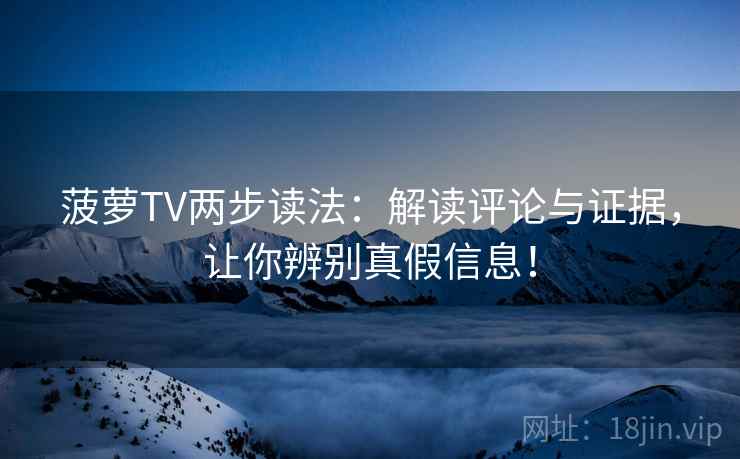 菠萝TV两步读法:解读评论与证据,让你辨别真假信息! 菠萝TV两步读法:解读评论与证据,让你辨别真假信息!
