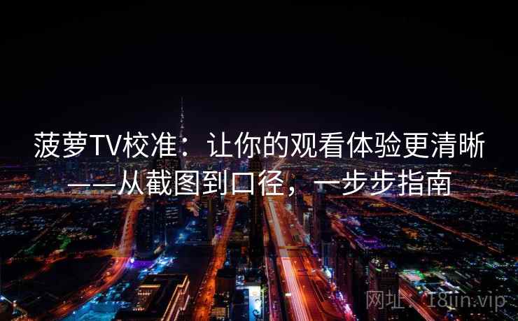菠萝TV校准:让你的观看体验更清晰——从截图到口径,一步步指南 菠萝TV校准:让你的观看体验更清晰——从截图到口径,一步步指南