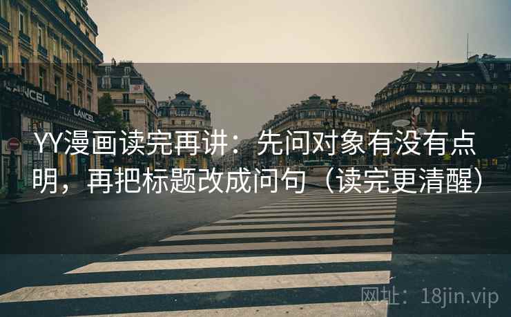 YY漫画读完再讲：先问对象有没有点明，再把标题改成问句（读完更清醒）