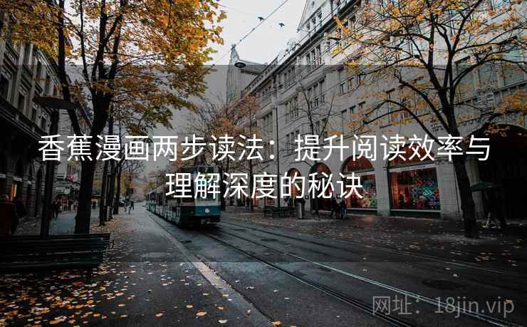 香蕉漫画两步读法：提升阅读效率与理解深度的秘诀
