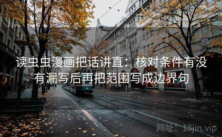 读虫虫漫画把话讲直：核对条件有没有漏写后再把范围写成边界句