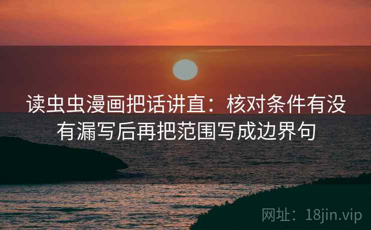 读虫虫漫画把话讲直：核对条件有没有漏写后再把范围写成边界句