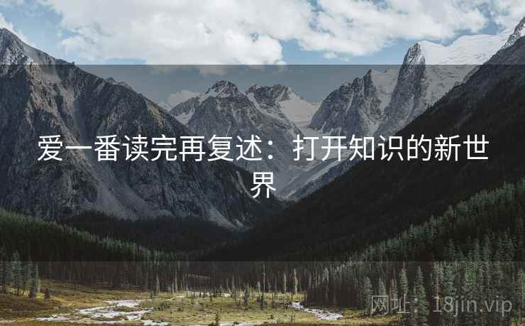 爱一番读完再复述:打开知识的新世界 爱一番读完再复述:打开知识的新世界