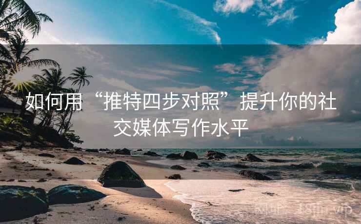 如何用“推特四步对照”提升你的社交媒体写作水平