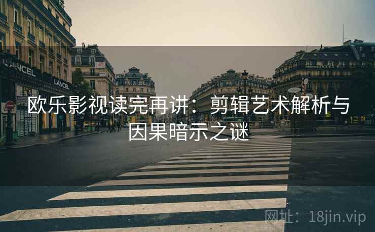 欧乐影视读完再讲：剪辑艺术解析与因果暗示之谜