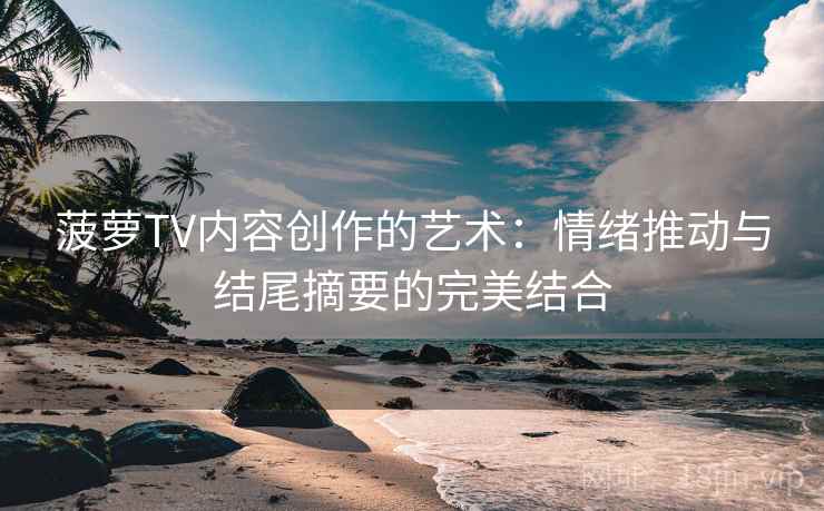 菠萝TV内容创作的艺术：情绪推动与结尾摘要的完美结合