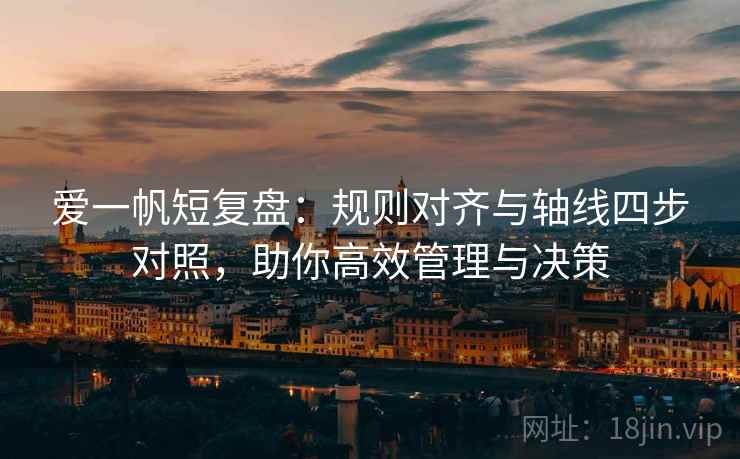 爱一帆短复盘：规则对齐与轴线四步对照，助你高效管理与决策