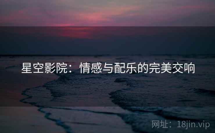 星空影院：情感与配乐的完美交响