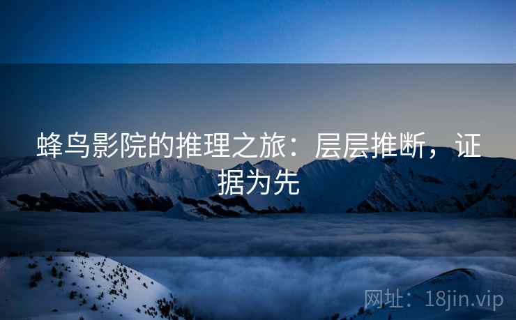 蜂鸟影院的推理之旅：层层推断，证据为先