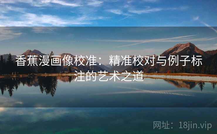 香蕉漫画像校准：精准校对与例子标注的艺术之道