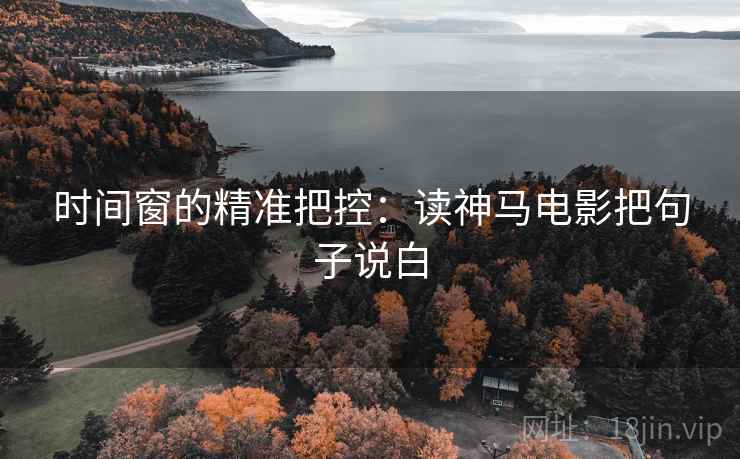时间窗的精准把控：读神马电影把句子说白