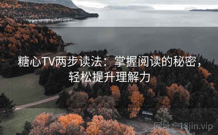糖心TV两步读法：掌握阅读的秘密，轻松提升理解力
