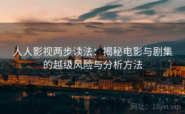 人人影视两步读法:揭秘电影与剧集的越级风险与分析方法 人人影视两步读法:揭秘电影与剧集的越级风险与分析方法