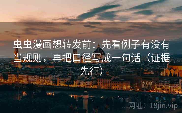 虫虫漫画想转发前:先看例子有没有当规则,再把口径写成一句话(证据先行) 虫虫漫画想转发前:先看例子有没有当规则,再把口径写成一句话(证据先行)