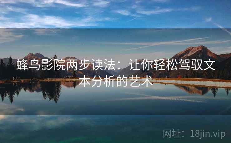 蜂鸟影院两步读法:让你轻松驾驭文本分析的艺术 蜂鸟影院两步读法:让你轻松驾驭文本分析的艺术