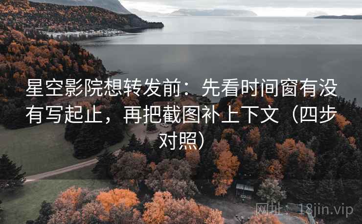 星空影院想转发前:先看时间窗有没有写起止,再把截图补上下文(四步对照) 星空影院想转发前:先看时间窗有没有写起止,再把截图补上下文(四步对照)